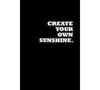 Create Your Own Sunshine: Positive Affirmation, Motivational and Inspirational Notebook
