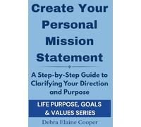 Create Your Personal Mission Statement: A Step-by-Step Guide to Clarifying Your Direction and Purpose (LIFE PURPOSE, GOALS & VALUES)