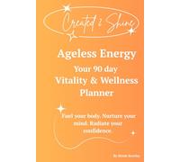 Created 2 Shine: Ageless Energy Planner: A Daily Health, Mindset, and Self-Care Tracker for Women over 40 Ready to Shine