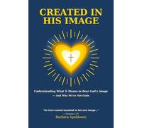 CREATED IN HIS IMAGE: Understanding What It Means to Bear God's Image-Andy Why We're Not Gods