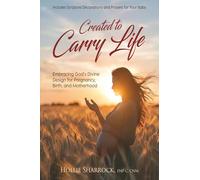 Created to Carry Life: Embracing God’s Divine Design for Pregnancy, Birth, and Motherhood