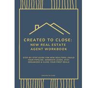 Created to Close: New Real Estate Agent Workbook: Step-by-Step Guide for New Realtors | Build Your Pipeline, Generate Leads, Stay Organized & Close Your First Deals