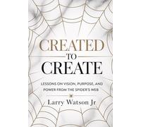Created To Create: Lessons On Vision, Purpose, And Power From The Spider's Web