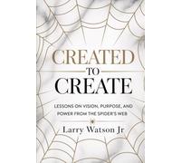 Created To Create: Lessons On Vision, Purpose, And Power From The Spider's Web