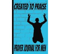 Created To Praise Prayer Journal For Men: Blank Prayer and Sermon Logbook| Document Your Spiritual Journey | Record Your Conversations with Your Creator Daily Diary