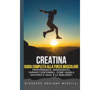 CREATINA - GUIDA COMPLETA ALLA FORZA MUSCOLARE: Studi, Performance, Monoidrato, Varianti Disponibili, Come Usarla Davvero E qual è la Migliore? [Miglior Libro della Categoria]