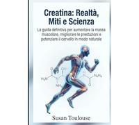 Creatina: Realtà, Miti e Scienza.: Decifra i miti, sconfiggi le paure e scopri l'evidenza scientifica sul supplemento più efficace per potenziare il tuo corpo e il tuo cervello.