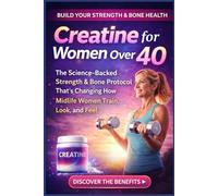 Creatine for Women Over 40: The Science-Backed Strength & Bone Protocol That's Changing How Midlife Women Train, Look, and Feel (Fit & Fabulous After 40)