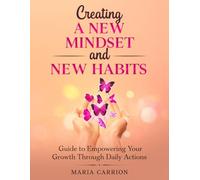 Creating A New Mindset and New Habits: Guide to Empowering Your Growth Through Daily Actions