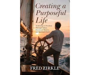 Creating a Purposeful Life: Awakening to Freedom Through Values, Emotional Mastery, and Spiritual Clarity