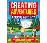 Creating Adventures for Kids Aged 9-12: Puzzles and Fun-Filled Activities for Adventurous Minds