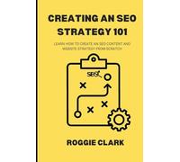 Creating An SEO Strategy 101: Learn How to Create An Effective SEO Content, Website and Link-Building Strategy From Scratch