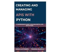 CREATING AND MANAGING APIS WITH PYTHON: A Comprehensive Guide to Building RESTful APIs with Python