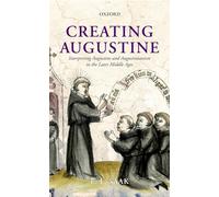 Creating Augustine: Interpreting Augustine and Augustinianism in the Later Middle Ages