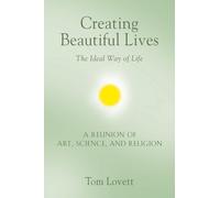 Creating Beautiful Lives: The Ideal Way of Life - A Reunion of Art, Science, and Religion