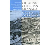 Creating Christian Granada: Society and Religious Culture in an Old-World Frontier City, 1492 1600