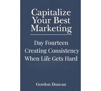 Creating Consistency When Life Gets Hard: 14 (Capitalize Your Best Marketing)