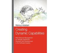 Creating Dynamic Capabilities: R&D Network Management for Globally Distributed Research and Development in the Software Industry: Volume 1