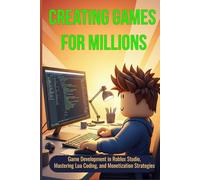 Creating Games for Millions: Game Development in Roblox Studio, Mastering Lua Coding, and Monetization Strategies for Future Creators