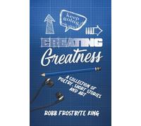 Creating Greatness: A Collection of Poetry, Short Stories and Art
