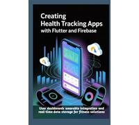 CREATING HEALTH TRACKING APPS WITH FLUTTER AND FIREBASE: User dashboards wearable integration and real-time data storage for fitness solutions