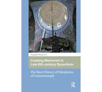 Creating Memories in Late 8th-century Byzantium: The Short History of Nikephoros of Constantinople (Central European Medieval Studies)
