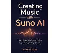 Creating Music with Suno AI: Learn Songwriting, Prompt Design, Genre Control, and Professional AI Music Production Techniques