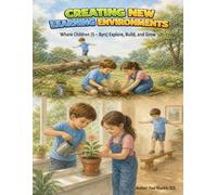 CREATING NEW LEARNING ENVIRONMENTS: Where Children (5 - 8yrs) Explore, Build, and Grow (The New Approach to Early Childhood Education)