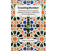 Creating Number: How Humans Developed Natural, Complex, Real And Infinite Numbers