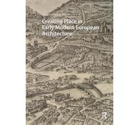 Creating Place in Early Modern European Architecture (Visual and Material Culture, 1300-1700)