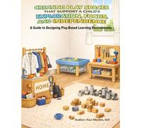 CREATING PLAY SPACES THAT SUPPORT A CHILD’S EXPLORATION, FOCUS, AND INDEPENDENCE: A Guide to Designing Play-Based Learning Environments (A New Approach to Early Childhood Education)