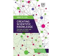 Creating Scientific Knowledge: The Role of Public and Private Innovation (Advancing Research in Technology and Innovation series)