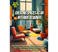 Creating Spaces as an Interior Designer: Life Skills for Teens Practical Guide to Launching Your Career Creating Stunning Spaces and Managing Design Projects