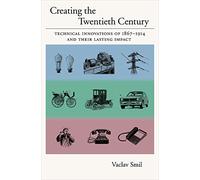 CREATING THE TWENTIETH CENTURY C: Technical Innovations of 1867-1914 and Their Lasting Impact (Technical Revolutions and Their Lasting Impact)