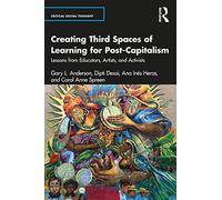 Creating Third Spaces of Learning for Post-Capitalism: Lessons from Educators, Artists, and Activists (Critical Social Thought)