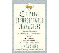 Creating Unforgettable Characters: Practical Guide to Character Development in Films, TV Series, Advertisements, Novels and Short Stories