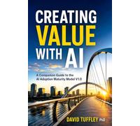 Creating Value With AI: A Companion Guide to the AI Adoption Maturity Model: 17 (Software Engineering Project Management)