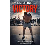 Creating Victory: Unleash your potential and dominate life