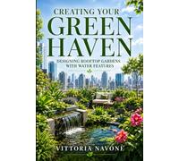 CREATING YOUR GREEN HAVEN: Designing Rooftop Gardens with Water Features for Beauty, Balance & Sustainable High-Rise Living (Human Well-Being in Focus)