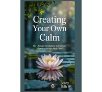 Creating Your Own Calm: The Ultimate Mindfulness and Serenity Practices for the Adult Child (Addiction Recovery breaking free series)