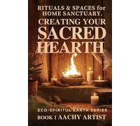 CREATING YOUR SACRED HEARTH: RITUALS & SPACES fo HOME SANCTUARY. ECO-SPIRITUL EARTH SERIES BOOK 1 (2 Eco-Spiritual Earth Series: A Sacred Journey Through Seasons, Elements, and Global Ritual)