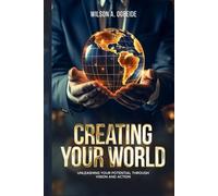 Creating Your World: Unleashing your potential through vision and action