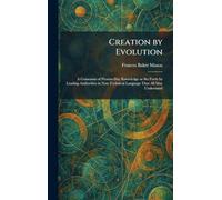 Creation by Evolution: A Consensus of Present-Day Knowledge as Set Forth by Leading Authorities in Non-Technical Language That All May Understand