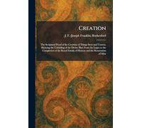 Creation: The Scriptural Proof of the Creation of Things Seen and Unseen, Showing the Unfolding of the Divine Plan From the Logos to the Completion of ... Family of Heaven and the Restoration of Man