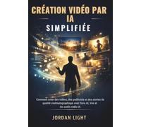 Création Vidéo par IA Simplifiée: Comment créer des vidéos, des publicités et des stories de qualité cinématographique avec Sora AI, Veo et les outils vidéo IA