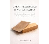 Creative Abrasion Is Not a Strategy: How Productive Disagreement Actually Works (and Why Most Teams Get It Wrong): 10 (The Workplace Clarity Series)