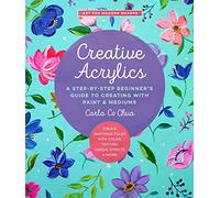 Creative Acrylics: A Step-by-Step Beginner’s Guide to Creating with Paint & Mediums - Create Paintings Filled with Color, Texture, Unique Effects & More! (5) (Art for Modern Makers)