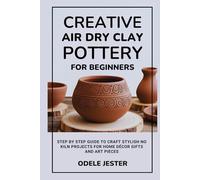 Creative Air Dry Clay Pottery for Beginners: Step by Step Guide to Craft Stylish No Kiln Projects for Home Décor Gifts and Art Pieces