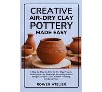 Creative Air-Dry Clay Pottery Made Easy: 6 Step-by-Step No-Kiln Air-Dry Clay Projects for Beginners to Advanced, Featuring Modern Designs, Simple Tools, Smooth Finishing, and Easy Fixes