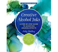 Creative Alcohol Inks: A Step-by-Step Guide to Achieving Amazing Effects--Explore Painting, Pouring, Blending, Textures, and More! (2) (Art for Modern Makers)
